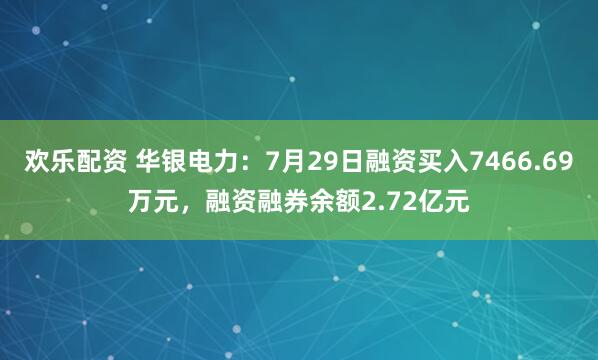 欢乐配资 华银电力：7月29日融资买入7466.69万元，融资融券余额2.72亿元