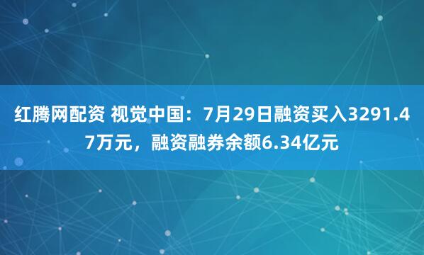 红腾网配资 视觉中国：7月29日融资买入3291.47万元，融资融券余额6.34亿元