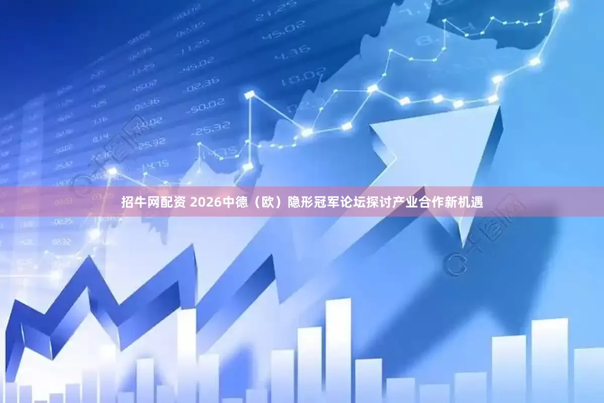 招牛网配资 2026中德（欧）隐形冠军论坛探讨产业合作新机遇